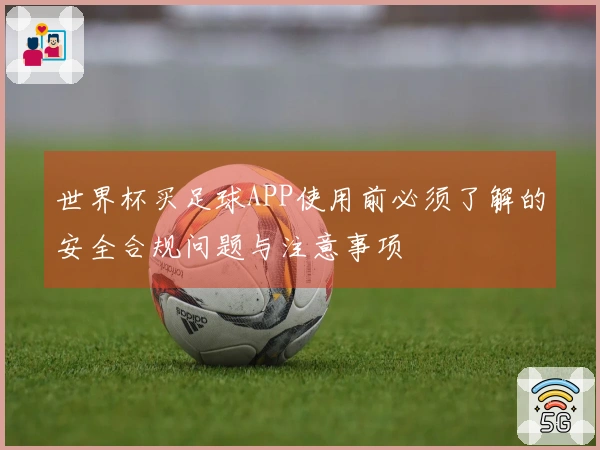 世界杯买足球APP使用前必须了解的安全合规问题与注意事项