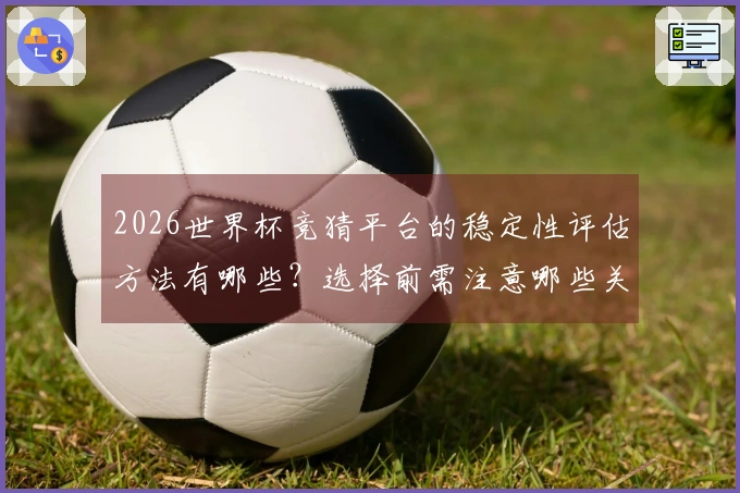 2026世界杯竞猜平台的稳定性评估方法有哪些？选择前需注意哪些关键点？