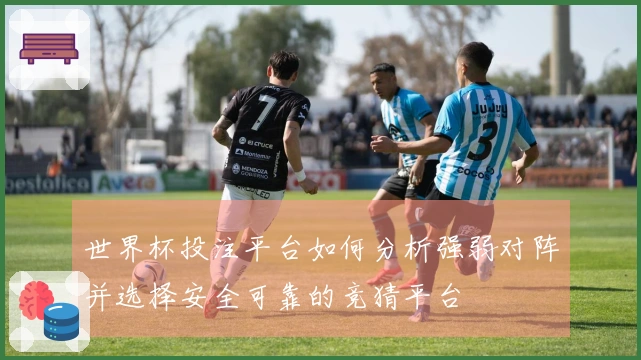 世界杯投注平台如何分析强弱对阵并选择安全可靠的竞猜平台