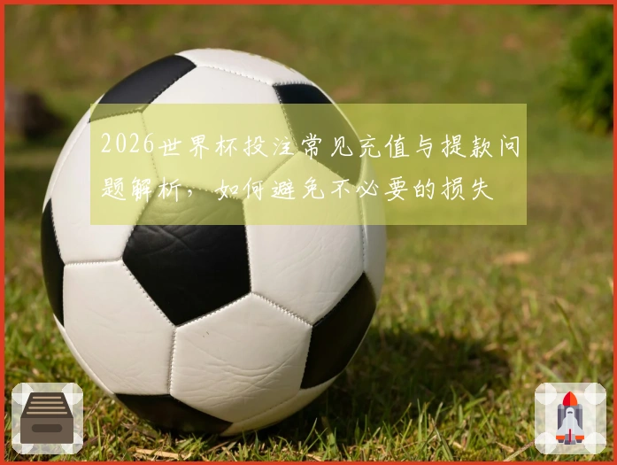 2026世界杯投注常见充值与提款问题解析，如何避免不必要的损失