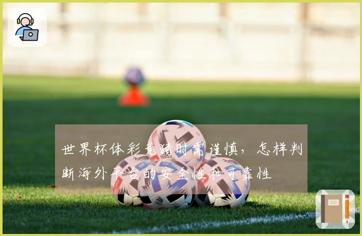 世界杯体彩竞猜时需谨慎，怎样判断海外平台的安全性和可靠性