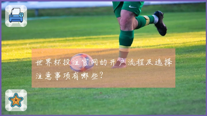世界杯投注官网的开户流程及选择注意事项有哪些？
