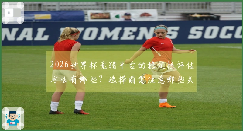 2026世界杯竞猜平台的稳定性评估方法有哪些？选择前需注意哪些关键点？